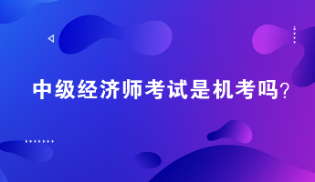 中級經濟師考試是機考嗎？