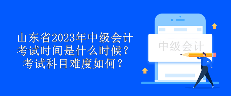 山東省2023年中級會計考試時間是什么時候？考試科目難度如何？