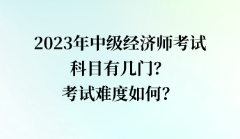 2023年中級經濟師考試科目有幾門？考試難度如何？