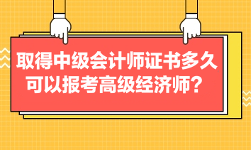 取得中級(jí)會(huì)計(jì)師證書多久可以報(bào)考高級(jí)經(jīng)濟(jì)師？
