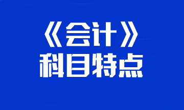 【知對手 戰無敵】一文帶你了解注會《會計》科目特點
