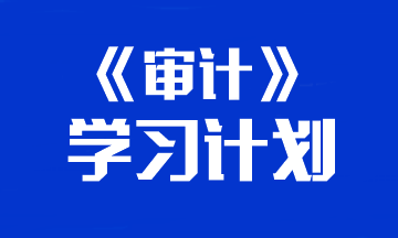 【建議收藏】2024年注冊會計師《審計》預習計劃表！