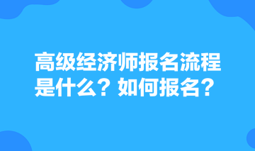 高級經濟師報名流程是什么？如何報名？