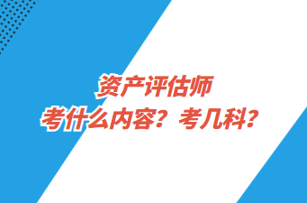 資產(chǎn)評(píng)估師考什么內(nèi)容？考幾科？