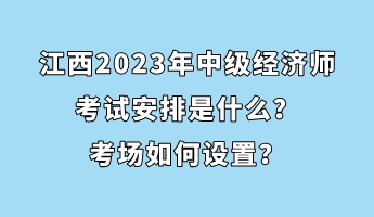 江西2023年中級經濟師考試安排是什么？考場如何設置？