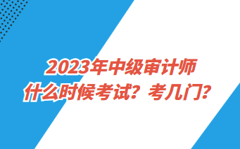 2023年中級審計師什么時候考試？考幾門？