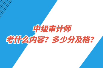 中級審計師考什么內容？多少分及格？