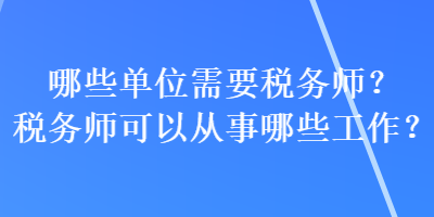 哪些單位需要稅務師？稅務師可以從事哪些工作？