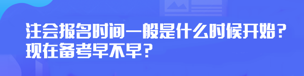 注會(huì)報(bào)名時(shí)間一般是什么時(shí)候開始？現(xiàn)在備考早不早？