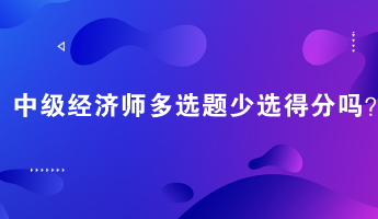 中級經濟師多選題少選得分嗎？