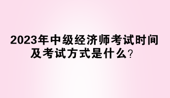 2023年中級經濟師考試時間及考試方式是什么？