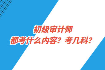 初級審計師都考什么內容？考幾科？