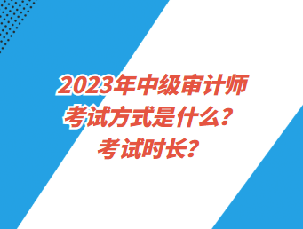 2023年中級審計師考試方式是什么？考試時長？