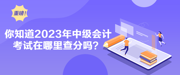 你知道2023年中級會計(jì)考試在哪里查分嗎？