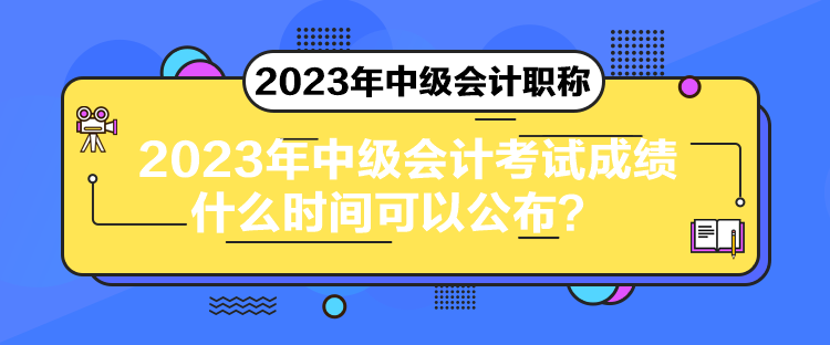 2023年中級會計考試成績什么時間可以公布？