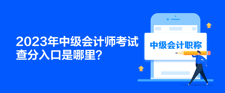 2023年中級會計(jì)師考試查分入口是哪里？
