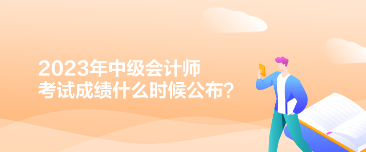 2023年中級會計師考試成績什么時候公布？