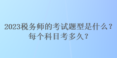 2023稅務師的考試題型是什么？每個科目考多久？