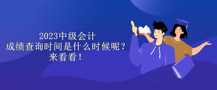 2023中級會計成績查詢時間是什么時候呢？來看看！