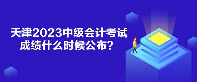 天津2023中級會計考試成績什么時候公布？