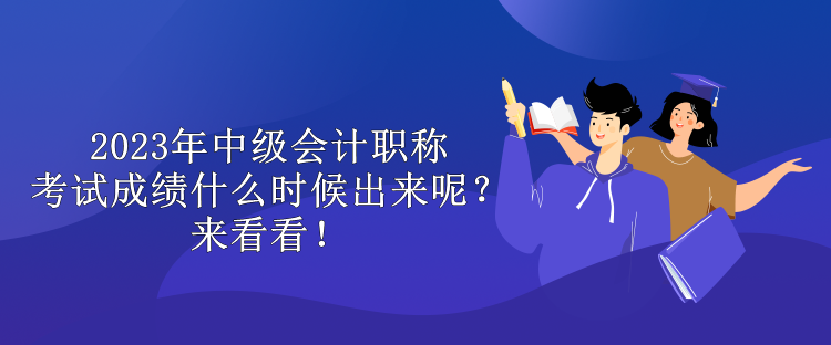2023年中級會計職稱考試成績什么時候出來呢？來看看！