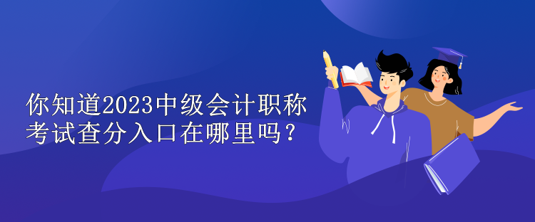 你知道2023中級會計職稱考試查分入口在哪里嗎？