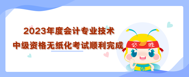 2023年度全國會計專業技術中級資格無紙化考試順利完成