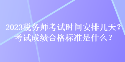 2023稅務師考試時間安排幾天？考試成績合格標準是什么？