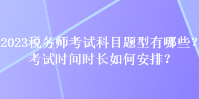 2023稅務師考試科目題型有哪些？考試時間時長如何安排？