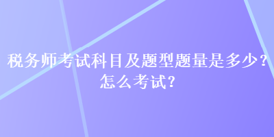 稅務(wù)師考試科目及題型題量是多少？怎么考試？