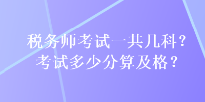 稅務(wù)師考試一共幾科？考試多少分算及格？