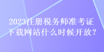 2023注冊稅務師準考證下載網(wǎng)站什么時候開放？
