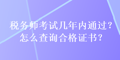 稅務師考試幾年內通過？怎么查詢合格證書？