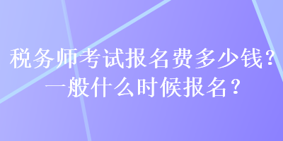 稅務師考試報名費多少錢？一般什么時候報名？