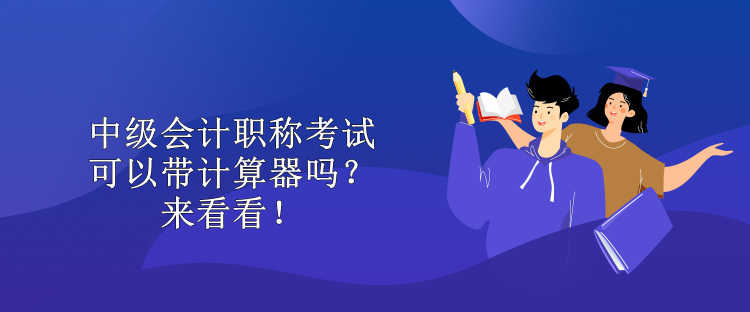 中級會計職稱考試可以帶計算器嗎？來看看！