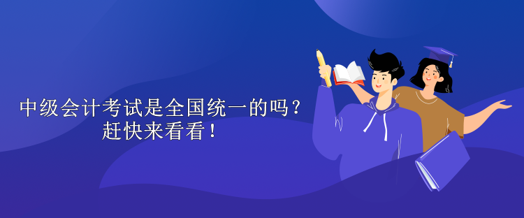 中級會計考試是全國統一的嗎？趕快來看看！