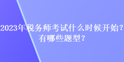 2023年稅務師考試什么時候開始？有哪些題型？