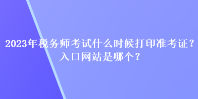2023年稅務師考試什么時候打印準考證？入口網站是哪個？