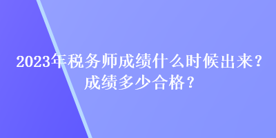 2023年稅務師成績什么時候出來？成績多少合格？