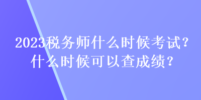 2023稅務師什么時候考試？什么時候可以查成績？