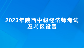 2023年陜西中級經(jīng)濟師考試及考區(qū)設(shè)置