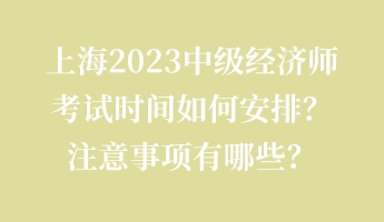 上海2023中級經濟師考試時間如何安排？注意事項有哪些？