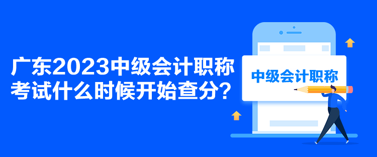 廣東2023中級(jí)會(huì)計(jì)職稱考試什么時(shí)候開(kāi)始查分？