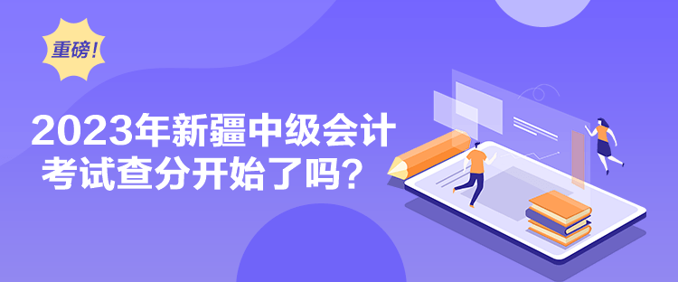 2023年新疆中級會計考試查分開始了嗎？