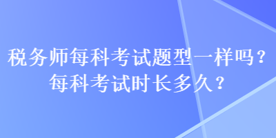 稅務師每科考試題型一樣嗎？每科考試時長多久？