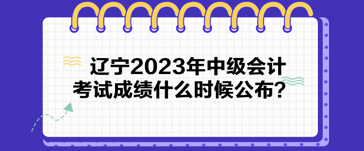 遼寧2023年中級會計考試成績什么時候公布？