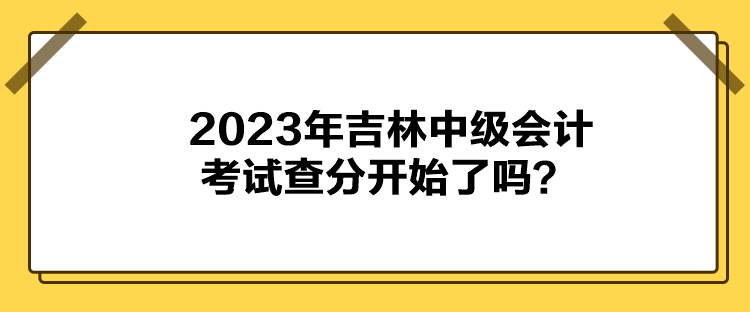 2023年吉林中級會計考試查分開始了嗎？
