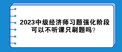2023中級經濟師習題強化階段 可以不聽課只刷題嗎？