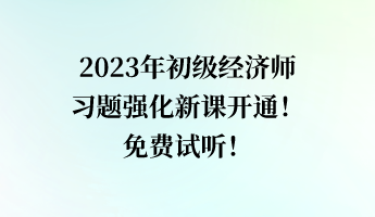2023年初級經濟師習題強化新課開通！免費試聽！