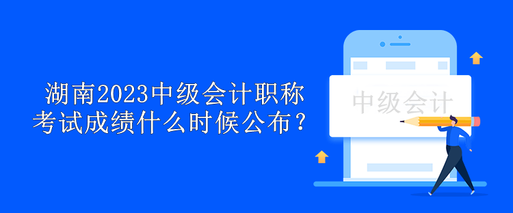 湖南2023中級會計職稱考試成績什么時候公布？